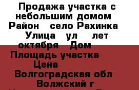 Продажа участка с небольшим домом › Район ­ село Рахинка › Улица ­ ул.60 лет октября › Дом ­ 54 › Площадь участка ­ 20 › Цена ­ 350 000 - Волгоградская обл., Волжский г. Недвижимость » Дома, коттеджи, дачи продажа   